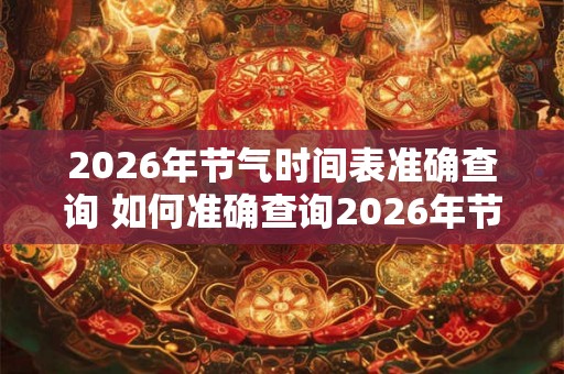 2026年节气时间表准确查询 如何准确查询2026年节气时间表