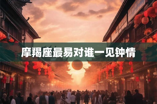 摩羯座最易对谁一见钟情