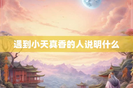 遇到小天真香的人说明什么
