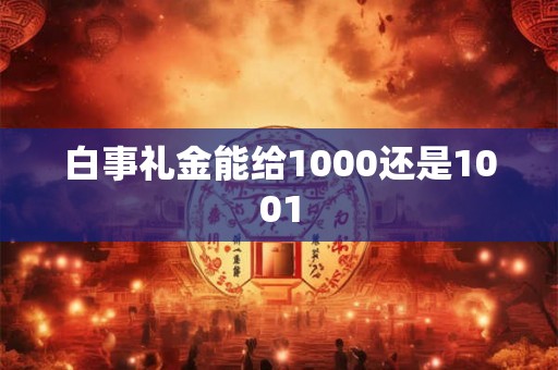 白事礼金能给1000还是1001