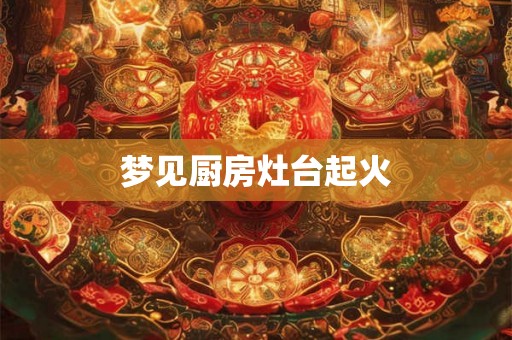 梦见厨房灶台起火