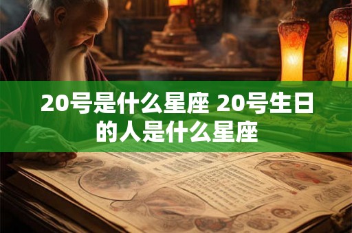 20号是什么星座 20号生日的人是什么星座