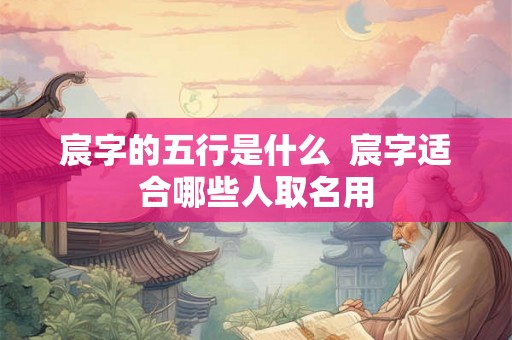 宸字的五行是什么  宸字适合哪些人取名用
