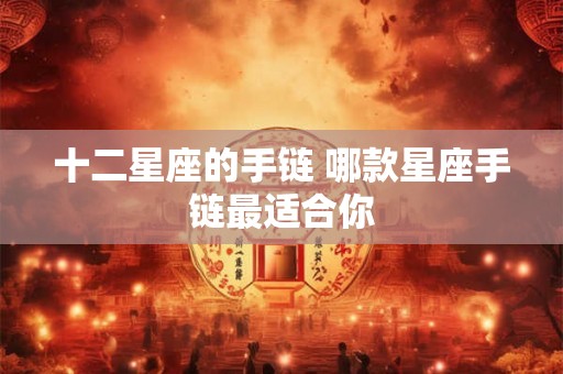 十二星座的手链 哪款星座手链最适合你