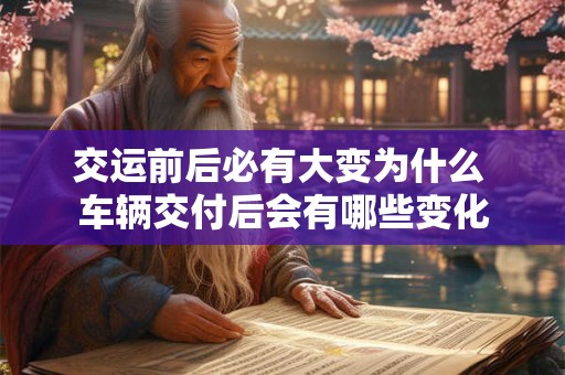 交运前后必有大变为什么 车辆交付后会有哪些变化