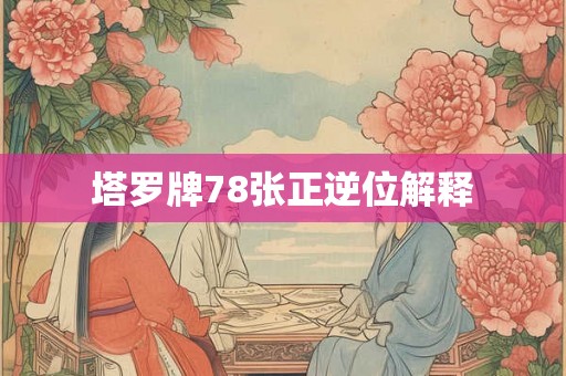 塔罗牌78张正逆位解释 塔罗牌78张正逆位解释