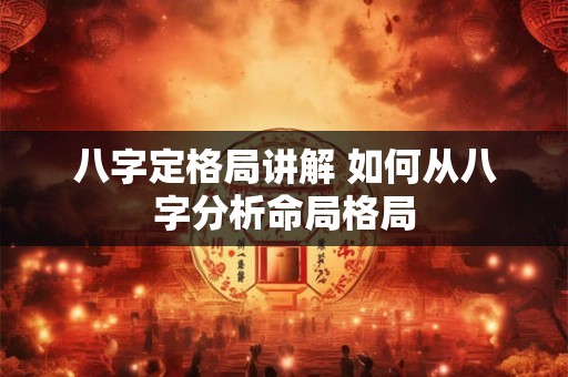 八字定格局讲解 如何从八字分析命局格局