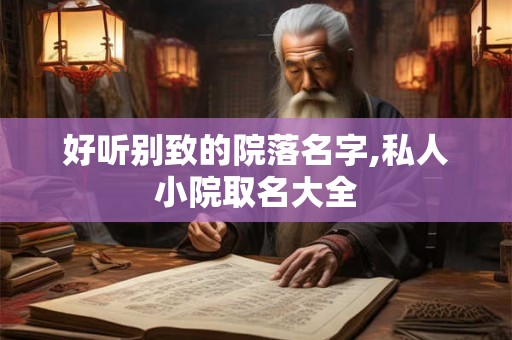 好听别致的院落名字,私人小院取名大全 好听别致的院落名字,私人小院取名大全