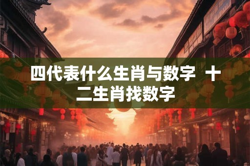 四代表什么生肖与数字  十二生肖找数字