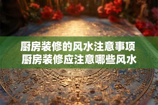厨房装修的风水注意事项 厨房装修应注意哪些风水