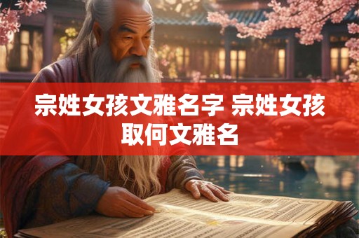 宗姓女孩文雅名字 宗姓女孩取何文雅名