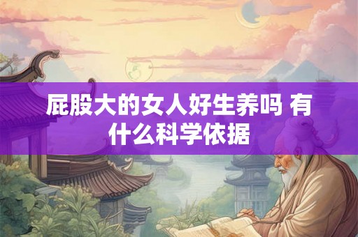 屁股大的女人好生养吗 有什么科学依据