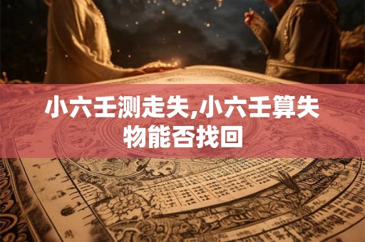 小六壬测走失,小六壬算失物能否找回