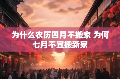 为什么农历四月不搬家 为何七月不宜搬新家
