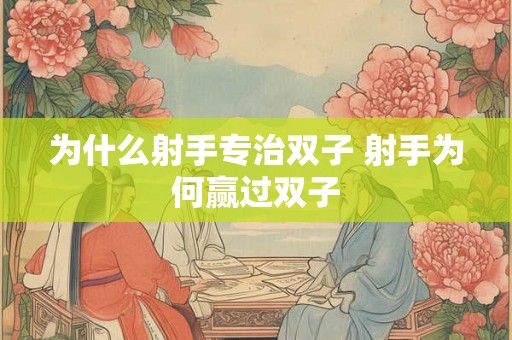 为什么射手专治双子 射手为何赢过双子