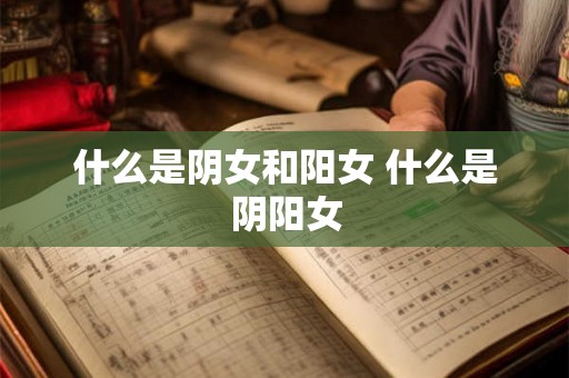 什么是阴女和阳女 什么是阴阳女