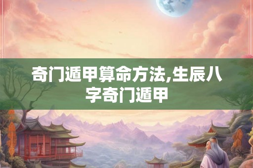 奇门遁甲算命方法,生辰八字奇门遁甲