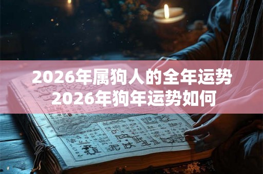 2026年属狗人的全年运势 2026年狗年运势如何
