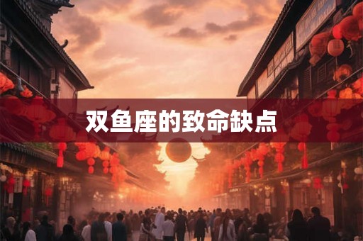双鱼座的致命缺点