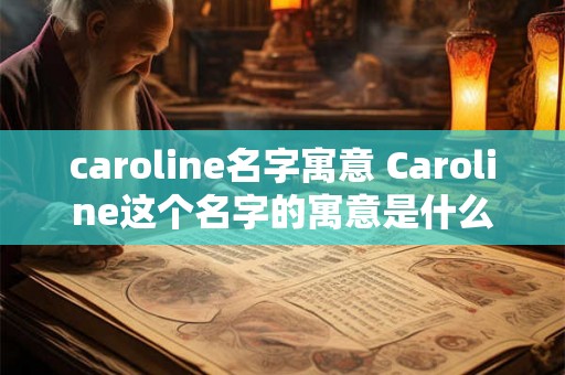 caroline名字寓意 Caroline这个名字的寓意是什么