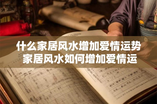 什么家居风水增加爱情运势 家居风水如何增加爱情运势