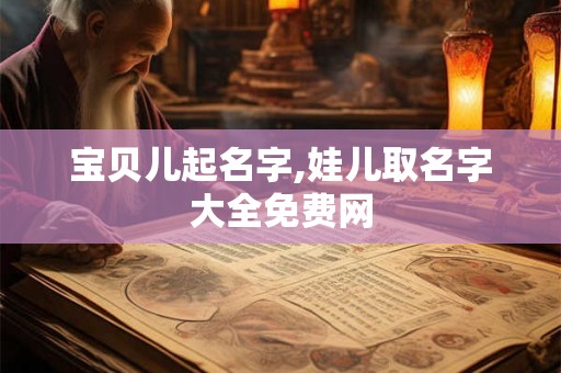 宝贝儿起名字,娃儿取名字大全免费网 宝贝儿起名字,娃儿取名字大全免费网