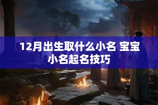 12月出生取什么小名 宝宝小名起名技巧