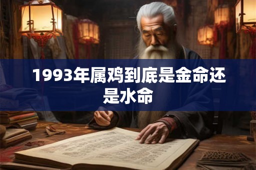 1993年属鸡到底是金命还是水命