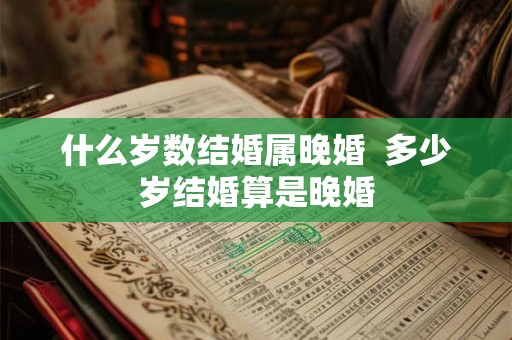 什么岁数结婚属晚婚  多少岁结婚算是晚婚