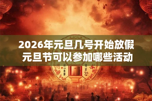 2026年元旦几号开始放假 元旦节可以参加哪些活动