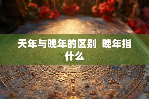 天年与晚年的区别  晚年指什么