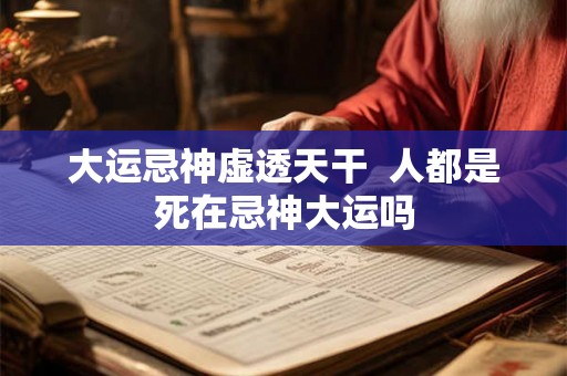 大运忌神虚透天干  人都是死在忌神大运吗