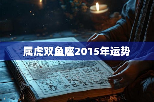 属虎双鱼座2015年运势