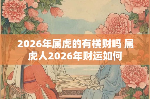 2026年属虎的有横财吗 属虎人2026年财运如何
