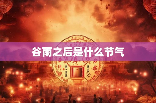 谷雨之后是什么节气 谷雨之后是什么节气