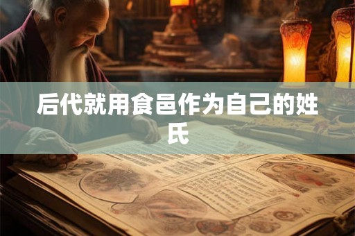 后代就用食邑作为自己的姓氏