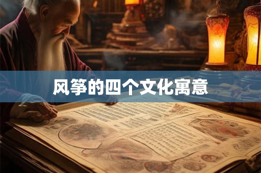 风筝的四个文化寓意 风筝的四个文化寓意
