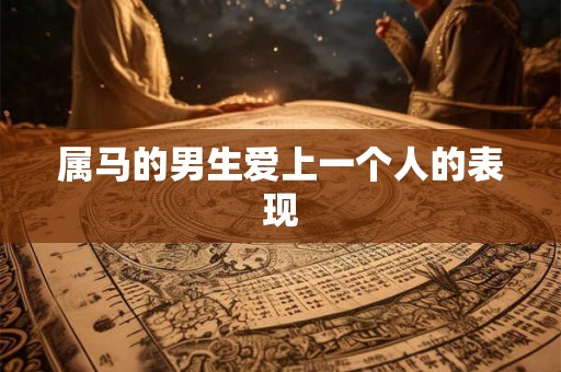 属马的男生爱上一个人的表现
