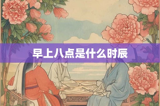 早上八点是什么时辰