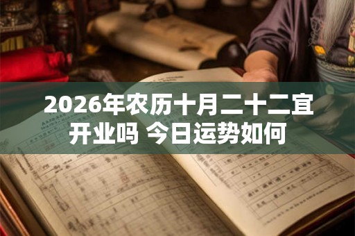2026年农历十月二十二宜开业吗 今日运势如何