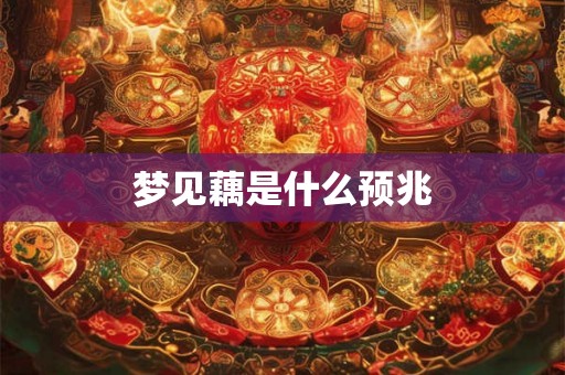 梦见藕是什么预兆 梦见藕是什么预兆