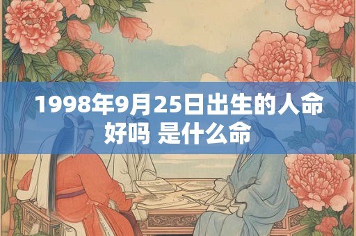 1998年9月25日出生的人命好吗 是什么命