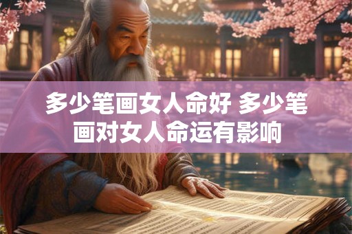 多少笔画女人命好 多少笔画对女人命运有影响