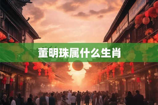 董明珠属什么生肖