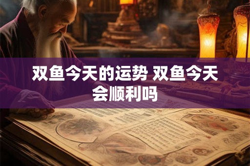 双鱼今天的运势 双鱼今天会顺利吗