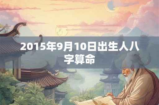 2015年9月10日出生人八字算命