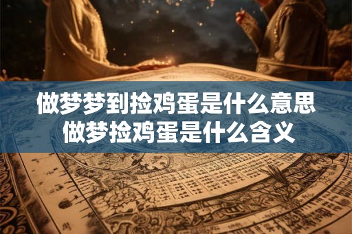 做梦梦到捡鸡蛋是什么意思 做梦捡鸡蛋是什么含义
