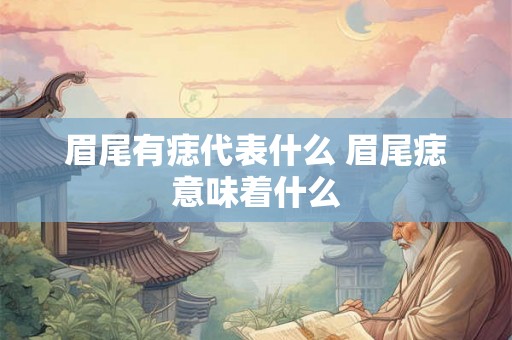 眉尾有痣代表什么 眉尾痣意味着什么