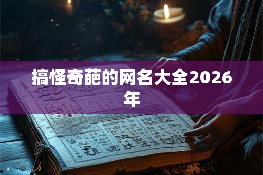 搞怪奇葩的网名大全2026年 搞怪奇葩的网名大全2026年