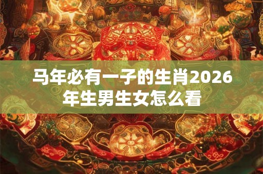 马年必有一子的生肖2026年生男生女怎么看